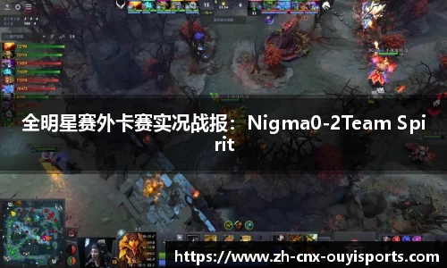 全明星赛外卡赛实况战报：Nigma0-2Team Spirit